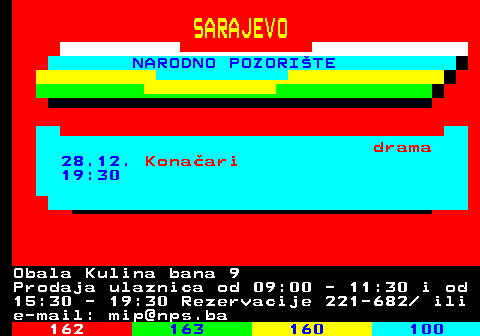 161.34 SARAJEVO NARODNO POZORITE drama 28.12. Konaari 19:30 Obala Kulina bana 9 Prodaja ulaznica od 09:00 - 11:30 i od 15:30 - 19:30 Rezervacije 221-682  ili e-mail: mip@nps.ba