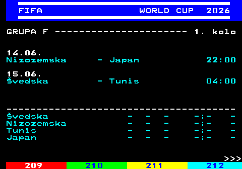219.6 FIFA WORLD CUP 2026 GRUPA F ---------------------- 1. kolo 14.06. Nizozemska - Japan 22:00 15.06. �vedska - Tunis 04:00 -------------------------------------- �vedska - - - -:- - Nizozemska - - - -:- - Tunis - - - -:- - Japan - - - -:- -    