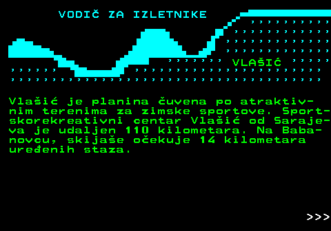 447.3                                                         VLAI                                                                          Vlai je planina uvena po atraktiv- nim terenima za zimske sportove. Sport- skorekreativni centar Vlai od Saraje- va je udaljen 110 kilometara. Na Baba- novcu, skijae oekuje 14 kilometara ureenih staza.    