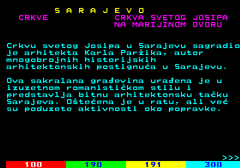 456.11 S A R A J E V O CRKVE CRKVA SVETOG JOSIPA NA MARIJINOM DVORU Crkvu svetog Josipa u Sarajevu sagradio je arhitekta Karla Parika, autor mnogobrojnih historijskih arhitektonskih postignua u Sarajevu. Ova sakralana graevina uraena je u izuzetnom romanistikom stilu i predstavlja bitnu arhitektonsku taku Sarajeva. Oteena je u ratu, ali ve su poduzete aktivnosti oko popravke.    