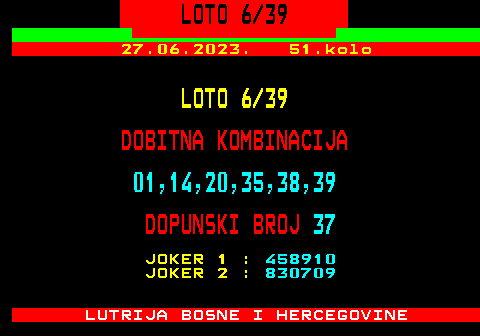 511.2 LOTO 6 39 27.06.2023. 51.kolo LOTO 6 39 DOBITNA KOMBINACIJA 01,14,20,35,38,39 DOPUNSKI BROJ 37 JOKER 1 : 458910 JOKER 2 : 830709 LUTRIJA BOSNE I HERCEGOVINE