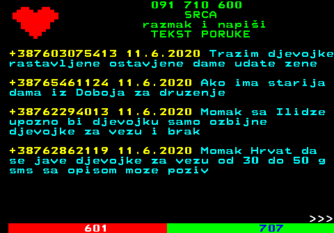 602.7 091 710 600 SRCA razmak i napi�i TEKST PORUKE +387603075413 11.6.2020 Trazim djevojke rastavljene ostavjene dame udate zene +38765461124 11.6.2020 Ako ima starija dama iz Doboja za druzenje +38762294013 11.6.2020 Momak sa Ilidze upozno bi djevojku samo ozbijne djevojke za vezu i brak +38762862119 11.6.2020 Momak Hrvat da se jave djevojke za vezu od 30 do 50 g sms sa opisom moze poziv    